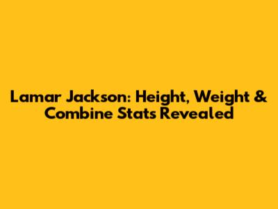 Lamar Jackson: Height, Weight & Combine Stats Revealed