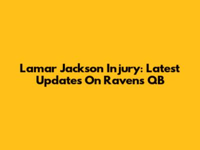 Lamar Jackson Injury: Latest Updates On Ravens QB