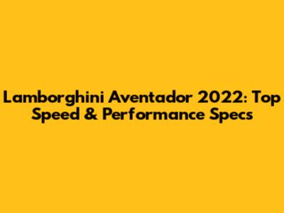 Lamborghini Aventador 2022: Top Speed & Performance Specs