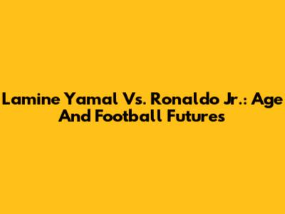 Lamine Yamal Vs. Ronaldo Jr.: Age And Football Futures