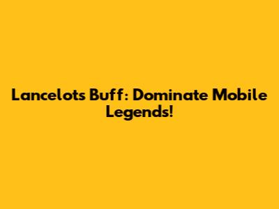 Lancelot's Buff: Dominate Mobile Legends!