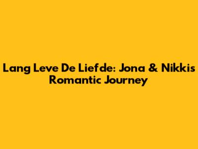 Lang Leve De Liefde: Jona & Nikki's Romantic Journey
