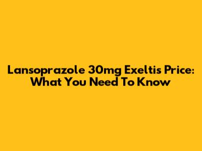 Lansoprazole 30mg Exeltis Price: What You Need To Know