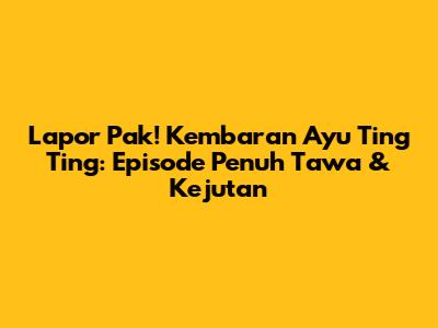 Lapor Pak! Kembaran Ayu Ting Ting: Episode Penuh Tawa & Kejutan