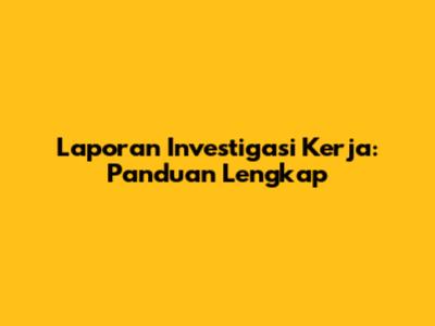 Laporan Investigasi Kerja: Panduan Lengkap