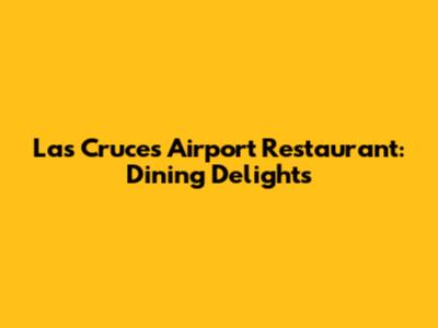 Las Cruces Airport Restaurant: Dining Delights