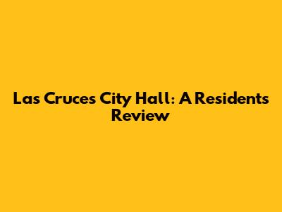 Las Cruces City Hall: A Resident's Review