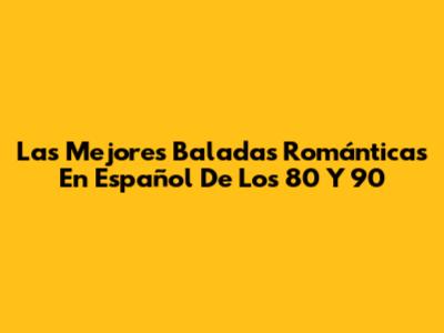 Las Mejores Baladas Románticas En Español De Los 80 Y 90