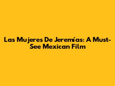 Las Mujeres De Jeremías: A Must-See Mexican Film