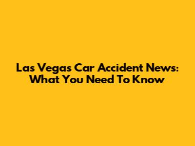 Las Vegas Car Accident News: What You Need To Know