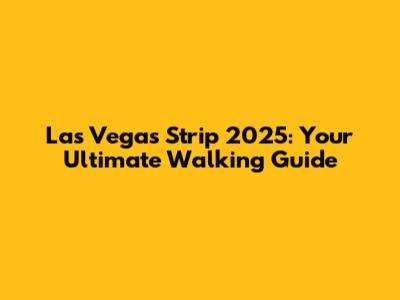 Las Vegas Strip 2025: Your Ultimate Walking Guide