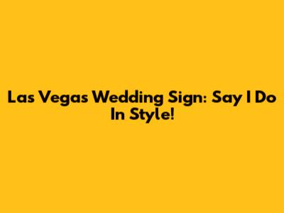 Las Vegas Wedding Sign: Say 'I Do' In Style!