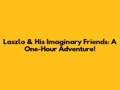 Laszlo & His Imaginary Friends: A One-Hour Adventure!
