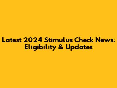 Latest 2024 Stimulus Check News: Eligibility & Updates