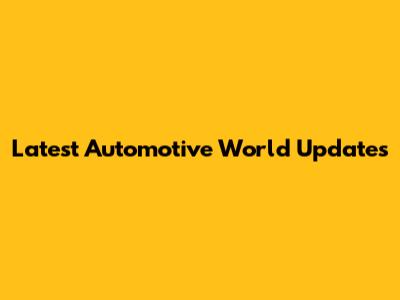 Latest Automotive World Updates