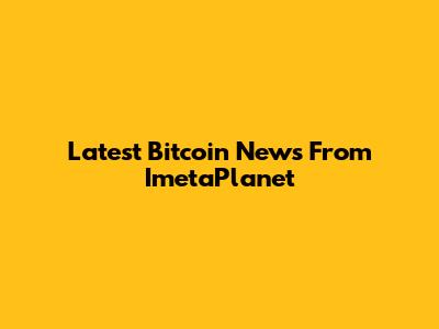 Latest Bitcoin News From ImetaPlanet
