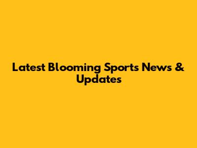 Latest Blooming Sports News & Updates
