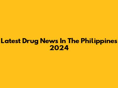 Latest Drug News In The Philippines 2024