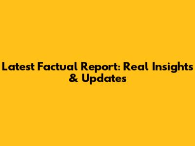 Latest Factual Report: Real Insights & Updates