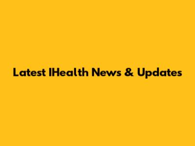 Latest IHealth News & Updates