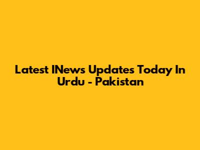Latest INews Updates Today In Urdu - Pakistan
