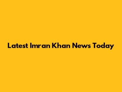 Latest Imran Khan News Today