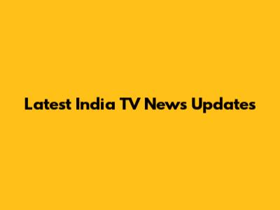 Latest India TV News Updates