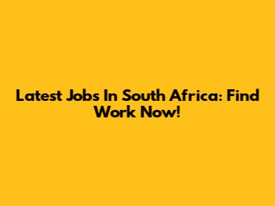 Latest Jobs In South Africa: Find Work Now!