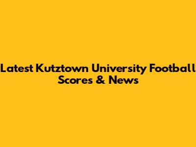 Latest Kutztown University Football Scores & News