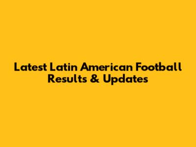 Latest Latin American Football Results & Updates
