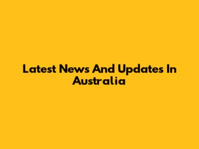 Latest News And Updates In Australia