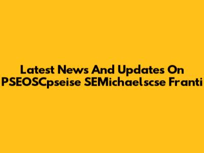 Latest News And Updates On PSEOSCpseise SEMichaelscse Franti