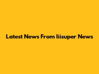 Latest News From Iiisuper News
