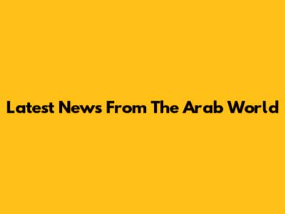 Latest News From The Arab World