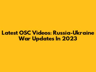 Latest OSC Videos: Russia-Ukraine War Updates In 2023