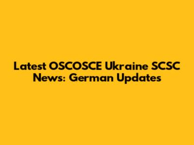 Latest OSCOSCE Ukraine SCSC News: German Updates