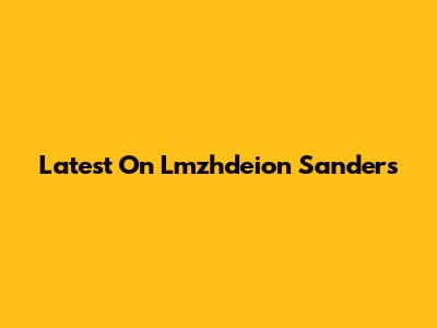 Latest On Lmzhdeion Sanders