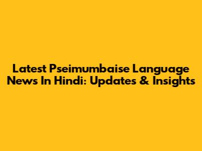 Latest Pseimumbaise Language News In Hindi: Updates & Insights