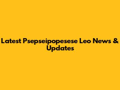 Latest Psepseipopesese Leo News & Updates