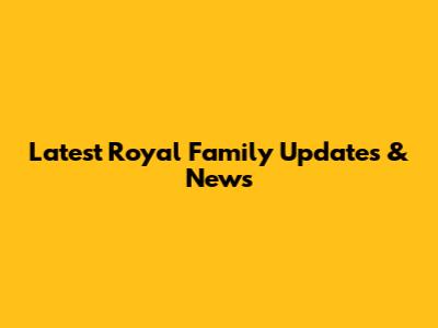 Latest Royal Family Updates & News