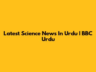 Latest Science News In Urdu | BBC Urdu