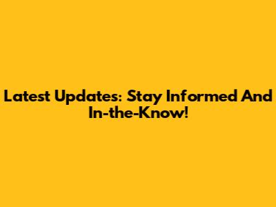 Latest Updates: Stay Informed And In-the-Know!