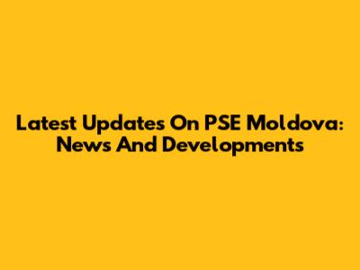 Latest Updates On PSE Moldova: News And Developments