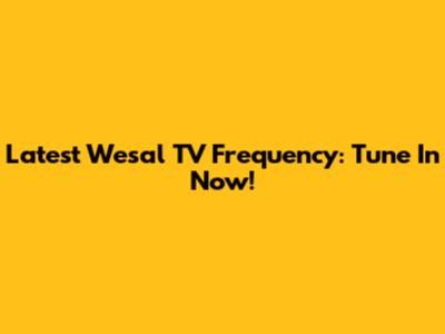 Latest Wesal TV Frequency: Tune In Now!