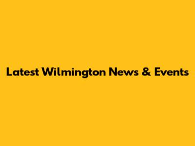 Latest Wilmington News & Events