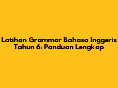 Latihan Grammar Bahasa Inggeris Tahun 6: Panduan Lengkap