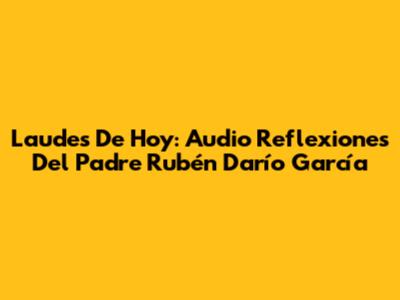 Laudes De Hoy: Audio Reflexiones Del Padre Rubén Darío García