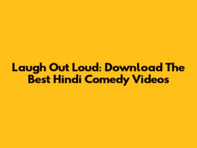 Laugh Out Loud: Download The Best Hindi Comedy Videos