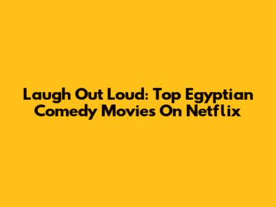 Laugh Out Loud: Top Egyptian Comedy Movies On Netflix
