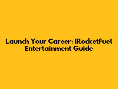 Launch Your Career: IRocketFuel Entertainment Guide